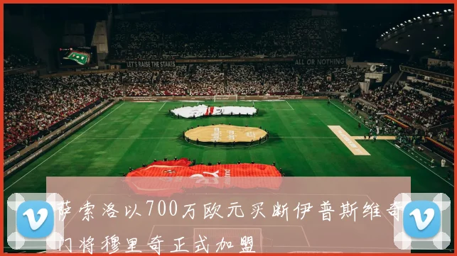 萨索洛以700万欧元买断伊普斯维奇门将穆里奇正式加盟