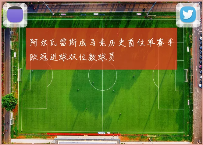 阿尔瓦雷斯成马竞历史首位单赛季欧冠进球双位数球员