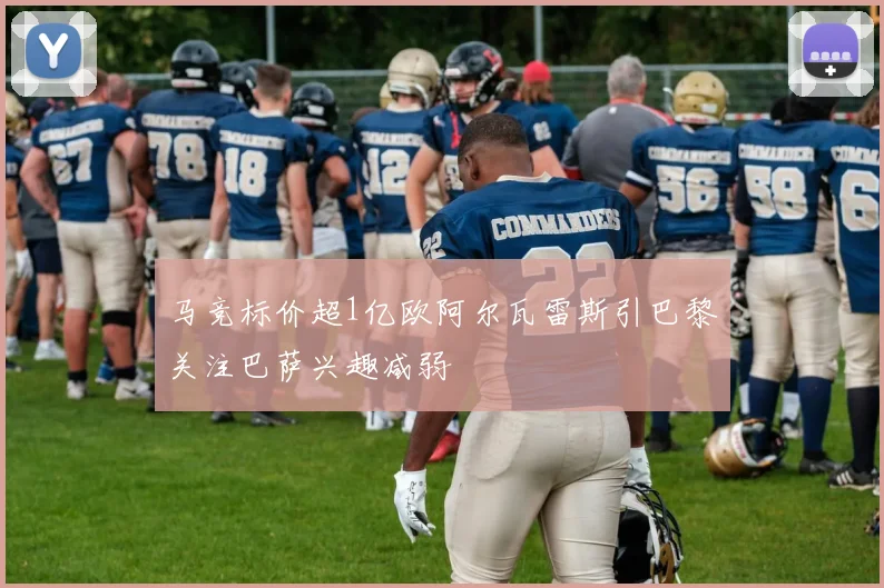 马竞标价超1亿欧阿尔瓦雷斯引巴黎关注巴萨兴趣减弱