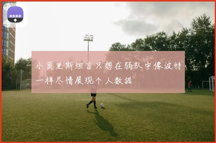 小莫里斯坦言只想在弱队中像波特一样尽情展现个人数据
