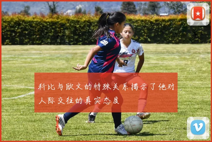 科比与欧文的特殊关系揭示了他对人际交往的真实态度