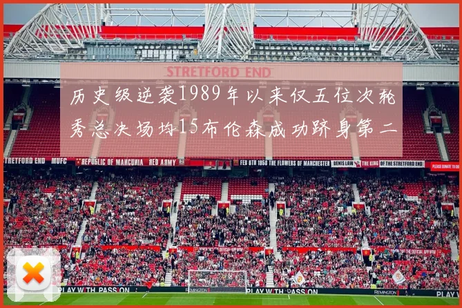 历史级逆袭1989年以来仅五位次轮秀总决场均15布伦森成功跻身第二位
