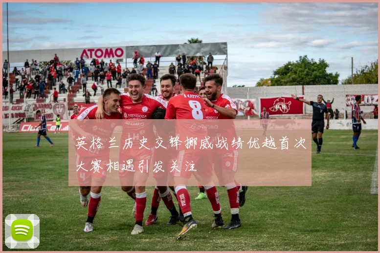 英格兰历史交锋挪威战绩优越首次大赛相遇引发关注
