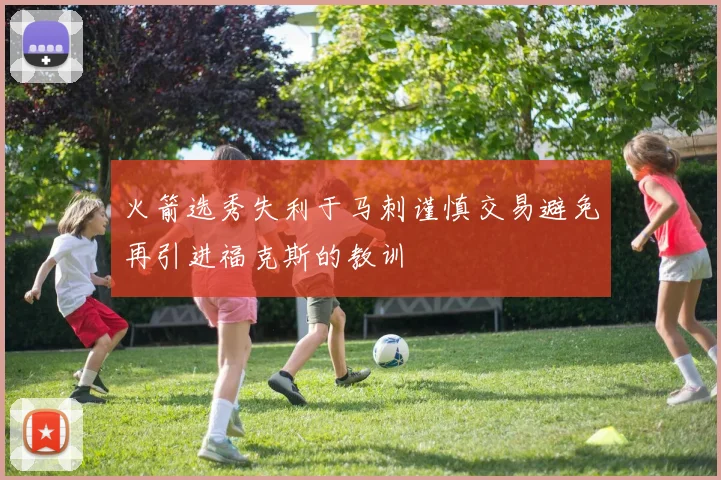 火箭选秀失利于马刺谨慎交易避免再引进福克斯的教训
