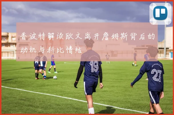 香波特解读欧文离开詹姆斯背后的动机与科比情结
