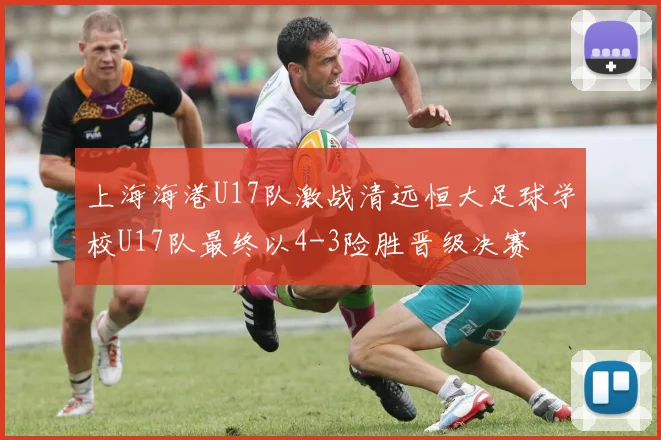 上海海港U17队激战清远恒大足球学校U17队最终以4-3险胜晋级决赛