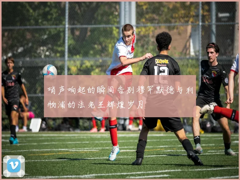 哨声响起的瞬间告别穆罕默德与利物浦的法老王辉煌岁月