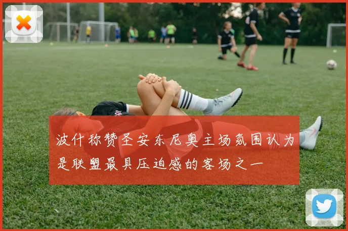 波什称赞圣安东尼奥主场氛围认为是联盟最具压迫感的客场之一